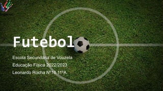 Futebol
Escola Secundária de Vouzela
Educação Física 2022/2023
Leonardo Rocha Nº16 11ºA
 