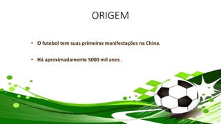 ORIGEM
• O futebol tem suas primeiras manifestações na China.
• Há aproximadamente 5000 mil anos .
 
