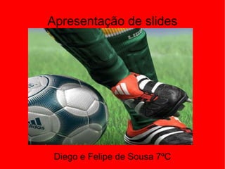 Apresentação de slides Diego e Felipe de Sousa 7ºC 
