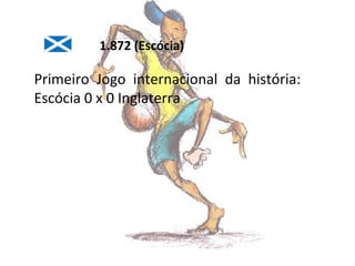 1.872 (Escócia)

Primeiro Jogo internacional da história:
Escócia 0 x 0 Inglaterra

 