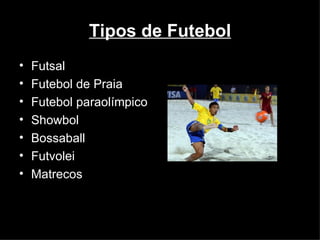 Tipos de Futebol Futsal Futebol de Praia Futebol paraolímpico Showbol Bossaball Futvolei Matrecos 