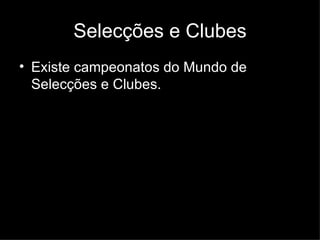 Selecções e Clubes Existe campeonatos do Mundo de Selecções e Clubes. 