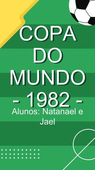 COPA
DO
MUNDO
- 1982 -
Alunos: Natanael e
Jael
 