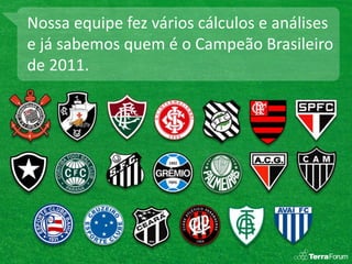 Nossa equipe fez vários cálculos e análises
e já sabemos quem é o Campeão Brasileiro
de 2011.
 
