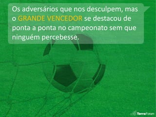 Os adversários que nos desculpem, mas
o GRANDE VENCEDOR se destacou de
ponta a ponta no campeonato sem que
ninguém percebesse.
 