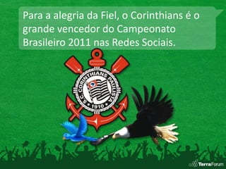 Para a alegria da Fiel, o Corinthians é o
grande vencedor do Campeonato
Brasileiro 2011 nas Redes Sociais.
 