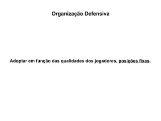 Organização Defensiva Adoptar em função das qualidades dos jogadores,  posições fixas . 