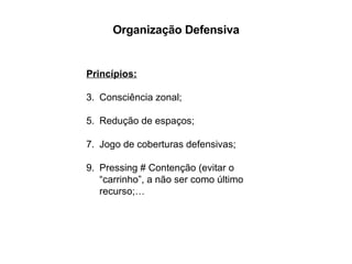 Organização Defensiva Princípios: Consciência zonal; Redução de espaços; Jogo de coberturas defensivas; Pressing # Contenção (evitar o “carrinho”, a não ser como último recurso;… 