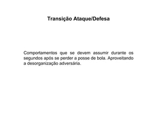 Transição Ataque/Defesa Comportamentos que se devem assumir durante os segundos após se perder a posse de bola. Aproveitando a desorganização adversária. 