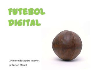Futebol
Digital


2º Informática para Internet
Jefferson Morelli
 