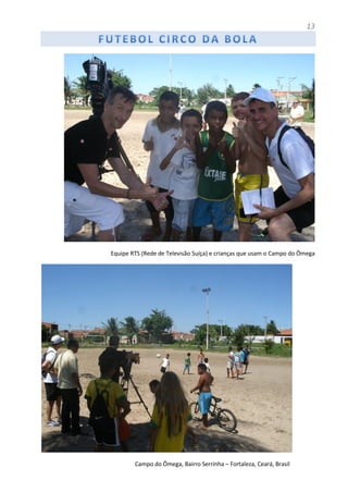 13
Equipe RTS (Rede de Televisão Suíça) e crianças que usam o Campo do Ômega
Campo do Ômega, Bairro Serrinha – Fortaleza, Ceará, Brasil
 