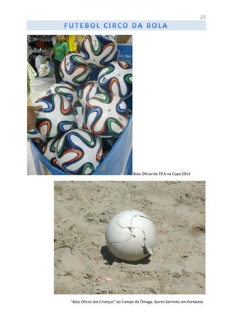 23
Bola Oficial da FIFA na Copa 2014
”Bola Oficial das Crianças” do Campo do Ômega, Bairro Serrinha em Fortaleza
 
