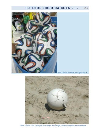 F UT EBOL CI RCO DA BOL A V . 1 . 1 2 3
Bola Oficial da FIFA na Copa 2014
”Bola Oficial” das Crianças do Campo do Ômega, Bairro Serrinha em Fortaleza
 