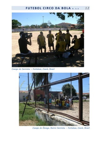 F UT EBOL CI RCO DA BOL A V . 1 . 1 1 2
Campo do Serrinha – Fortaleza, Ceará, Brasil
Campo do Ômega, Bairro Serrinha – Fortaleza, Ceará, Brasil
 
