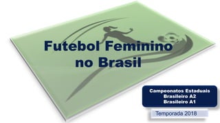 Futebol Feminino
no Brasil
Campeonatos Estaduais
Brasileiro A2
Brasileiro A1
Temporada 2018
 