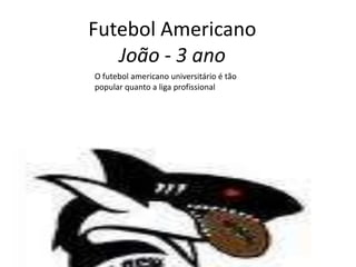 Futebol AmericanoJoão - 3 ano O futebol americano universitário é tão popular quanto a liga profissional Joao 3ano 
