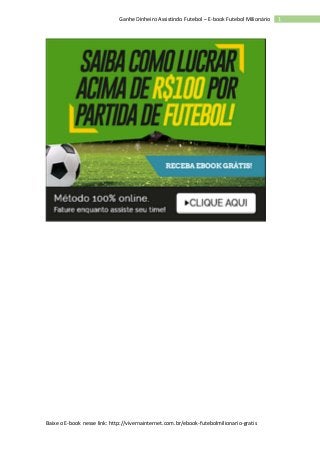 Baixe o E-book nesse link: http://vivernainternet.com.br/ebook-futebolmilionario-gratis
1Ganhe Dinheiro Assistindo Futebol – E-book Futebol Milionário
 