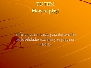 FUTEN
How to play?
El futen es un juego para desarrollar
las habilidades sociales y se juega en
parejas.
 