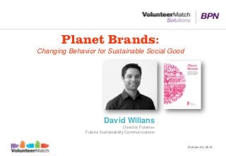 Planet Brands:
Changing Behavior for Sustainable Social Good




                        David Willans
                                    Director, Futerra+
              Futerra Sustainability Communications


                                                         October 30, 2012
 