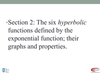 •Section 2: The six hyperbolic
functions defined by the
exponential function; their
graphs and properties.
 
