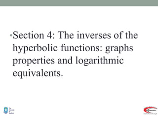 •Section 4: The inverses of the
hyperbolic functions: graphs
properties and logarithmic
equivalents.
 