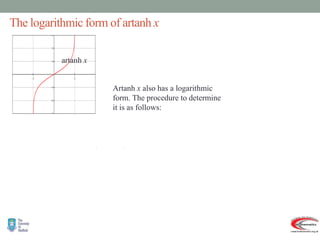 The logarithmic form of artanh x
artanh x
 
   
1
1
,
1
1
ln
2
1
artanh
Thus
1
1
ln
2
1
1
1
ln
2
1
1
1
)
1
(
1
.
tanh
Then
.
1
1
,
artanh
Let
2
2
2
2
2
1
2
1






























































x
x
x
x
y
x
x
y
x
x
y
x
x
e
x
e
x
e
x
xe
e
e
e
e
x
e
e
e
e
x
y
x
x
x
y
y
y
y
y
y
y
y
y
y
y
y
y
Artanh x also has a logarithmic
form. The procedure to determine
it is as follows:
 