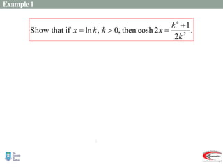 Example 1
 
 













2
4
2
4
2
4
2
2
2
1
2
1
2
1
2
2
cosh
Then
.
ln
k
k
e
e
e
e
e
e
x
k
e
k
x
x
x
x
x
x
x
x
.
2
1
2
cosh
then
,
0
,
ln
if
that
Show 2
4
k
k
x
k
k
x




 