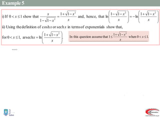 Example 5
.
 







 










 




















 










 

















x
x
x
x
x
y
x
x
e
x
x
e
y
x
x
x
x
x
x
y
x
x
e
x
x
x
x
e
x
e
e
x
y
y
y
y
y
y
2
2
2
2
2
2
2
2
2
2
2
1
1
ln
arsech
1
1
ln
or
1
1
Thus
.
1
1
reject
,
0
As
1
1
1
as
0,
1
1
ln
1
1
ln
1
1
1
1
2
4
4
2
0
2
.....
.
1
1
ln
arsech
,
1
0
for
that,
show
ls
exponentia
of
in terms
sech
or
cosh
of
definition
the
Using
ii)
1
1
ln
1
1
ln
that
hence,
and,
1
1
1
1
that
show
1
0
If
i)
2
2
2
2
2







 











 










 








x
x
x
x
x
x
x
x
x
x
x
x
x
x
x
.
1
0
when
1
1
1
that
assume
question
this
In
2




 x
x
x
 