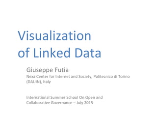 Visualization
of Linked Data
Giuseppe Futia
Nexa Center for Internet and Society, Politecnico di Torino
(DAUIN), Italy
International Summer School On Open and
Collaborative Governance – July 2015
 