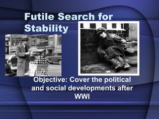 Futile Search for Stability  Objective: Cover the political and social developments after WWI 