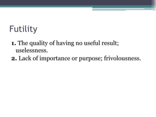Futility
1. The quality of having no useful result;
  uselessness.
2. Lack of importance or purpose; frivolousness.
 