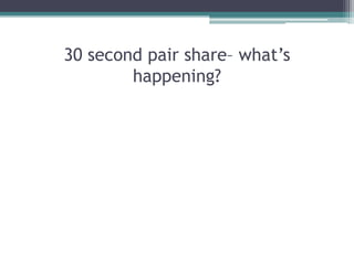 30 second pair share– what’s
        happening?
 
