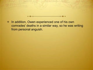  In addition, Owen experienced one of his own
  comrades' deaths in a similar way, so he was writing
  from personal anguish.
 