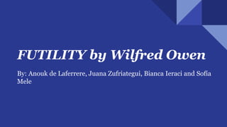 FUTILITY by Wilfred Owen
By: Anouk de Laferrere, Juana Zufriategui, Bianca Ieraci and Sofía
Mele
 