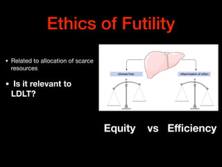 Ethics of Futility
• Related to allocation of scarce
resources 

• Is it relevant to
LDLT?
Equity vs Eﬃciency
 