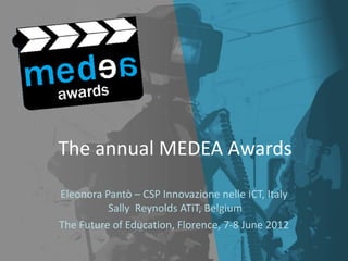 The annual MEDEA Awards

Eleonora Pantò – CSP Innovazione nelle ICT, Italy
          Sally Reynolds ATiT, Belgium
The Future of Education, Florence, 7-8 June 2012
 