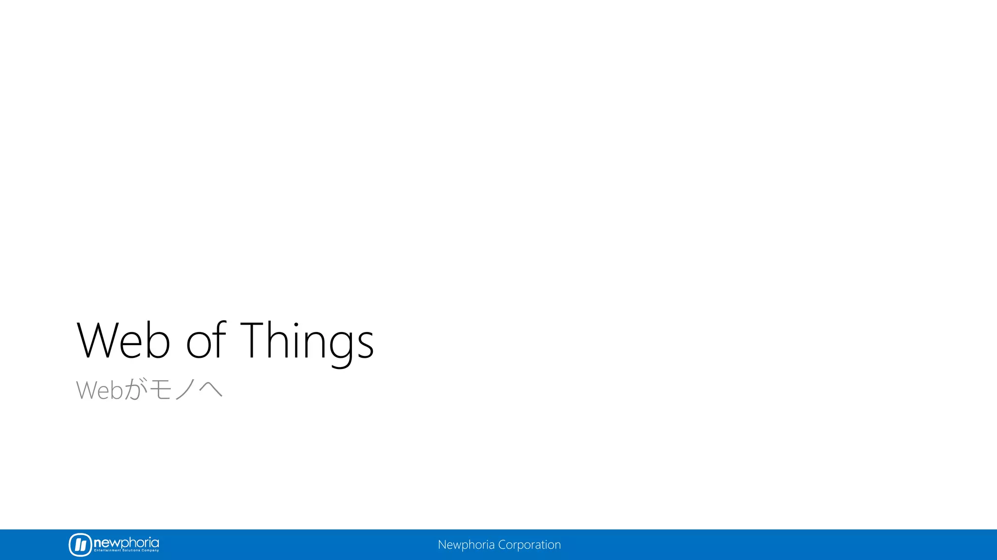 Newphoria Corporation
Web of Things
Webがモノへ
 