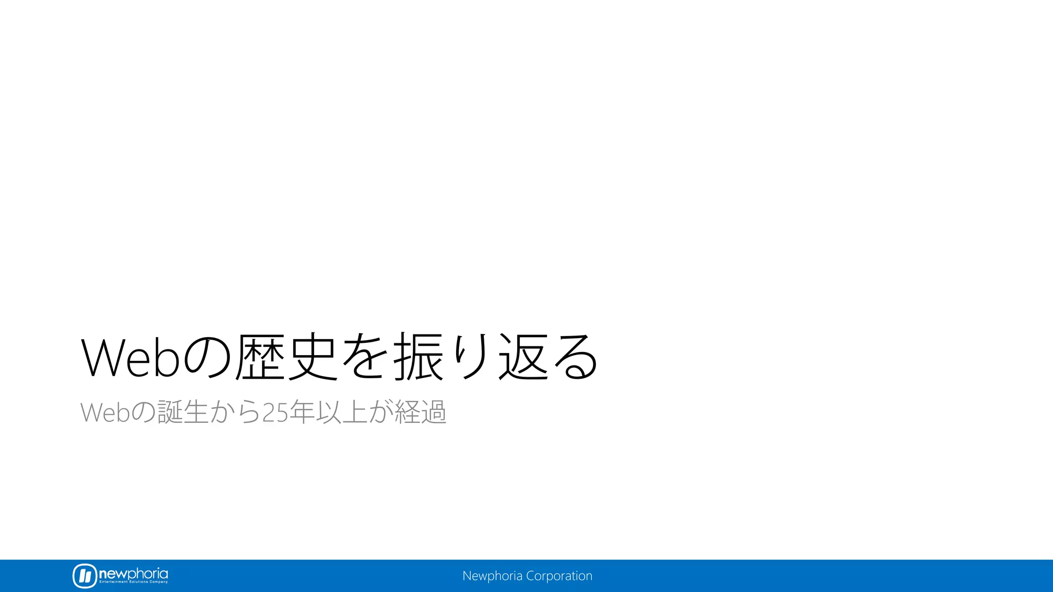 Newphoria Corporation
Webの歴史を振り返る
Webの誕生から25年以上が経過
 