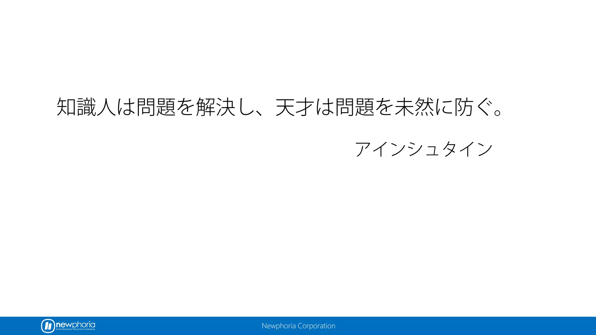 Newphoria Corporation
知識人は問題を解決し、天才は問題を未然に防ぐ。
アインシュタイン
 