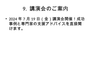 9. 講演会のご案内
• 2024 年 7 月 19 日（金）講演会開催！成功
事例と専門家の支援アドバイスを直接聞
けます。
 