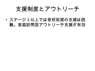 支援制度とアウトリーチ
• ステージ 3 以上では登校前提の支援は困
難。家庭訪問型アウトリーチ支援が有効
 