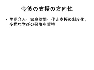 今後の支援の方向性
• 早期介入・家庭訪問・伴走支援の制度化、
多様な学びの保障を重視
 