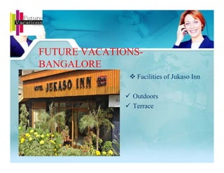  Facilities of Jukaso Inn
 Outdoors
 Terrace
FUTURE VACATIONS-
BANGALORE
 Facilities of Jukaso Inn
 Outdoors
 Terrace
 
