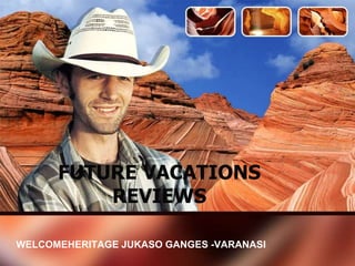 FUTURE VACATIONS
REVIEWS
WELCOMEHERITAGE JUKASO GANGES -VARANASI
 