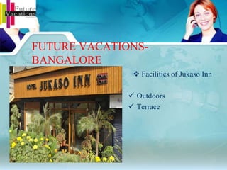  Facilities of Jukaso Inn
 Outdoors
 Terrace
FUTURE VACATIONS-
BANGALORE
 