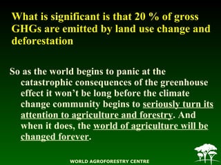 What is significant is that   20 % of gross GHGs are emitted by land use change and deforestation <ul><li>So as the world ...