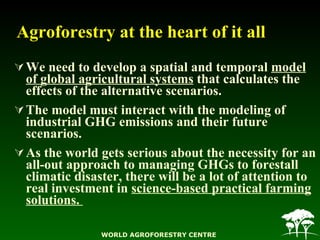 Agroforestry at the heart of it all <ul><li>We need to develop a spatial and temporal  model of global agricultural system...