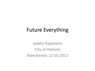 Future Everything

  Jaakko Rajaniemi
   City of Helsinki
Manchester, 22.03.2012
 