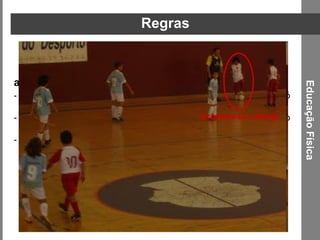 Regras dos arremessos:  A bola lançada pelo guarda-redes, na reposição da bola em jogo, só pode ser lançada com uma mão;  - O arremesso lateral deverá ser cobrado com os pés, do exacto lugar em que a bola tiver saído pela linha lateral;  - O arremesso de canto também é executado com os pés, do vértice formado pelas linhas do ringue. Educação Física Arremesso Lateral 