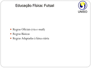 Regras Oficiais (via e-mail) Regras Básicas Regras Adaptadas à faixa etária  Educação Física: Futsal 